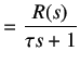 $\displaystyle = \frac {R(s)}{\tau s + 1}$