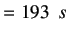 $\displaystyle =193\hspace{0.2cm}s$