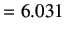 $\displaystyle =6.031$