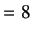 $\displaystyle =8$