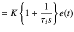 $\displaystyle =K\left\{1+\frac 1{\tau_i s}\right\}e(t)$