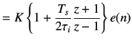 $\displaystyle =K\left\{1+\frac{T_s}{2\tau_i}\frac{z+1}{z-1}\right\}e(n)$
