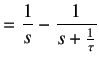 $\displaystyle = \frac1{s} - \frac {1}{s + \frac1 \tau}$