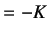 $\displaystyle =-K$