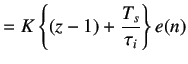 $\displaystyle =K\left\{(z-1)+\frac{T_s}{\tau_i}\right\}e(n)$