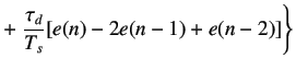 $\displaystyle + \left. \frac{\tau_d}{T_s}[e(n)-2e(n-1)+e(n-2)]\right\}$