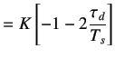 $\displaystyle =K\left[-1-2\frac{\tau_d}{T_s}\right]$
