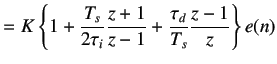 $\displaystyle =K\left\{1+\frac{T_s}{2\tau_i}\frac{z+1}{z-1}+\frac{\tau_d}{T_s}\frac{z-1}{z}\right\}e(n)$