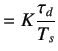 $\displaystyle =K\frac{\tau_d}{T_s}$