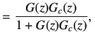 $\displaystyle =\frac{G(z)G_c(z)}{1+G(z)G_c(z)} , \,$