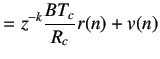 $\displaystyle =z^{-k}\frac{BT_c}{R_c}r(n)+v(n)$