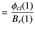 $\displaystyle =\dfrac{\phi_{cl}(1)}{B_r(1)}$