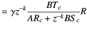$\displaystyle =\gamma z^{-k}\frac{BT_c}{AR_c+z^{-k}BS_c}R$