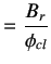 $\displaystyle =\frac{B_r}{\phi_{cl}}$