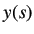 $\displaystyle y(s)$