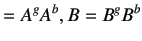 $\displaystyle =A^gA^b, B=B^gB^b$