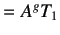 $\displaystyle =A^gT_1$