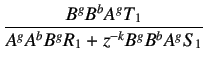 $\displaystyle \frac{B^gB^bA^gT_1}{A^gA^bB^gR_1+z^{-k}B^gB^bA^gS_1}$