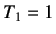 $ T_1=1$