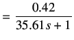 $\displaystyle =\frac{0.42}{35.61s+1}$