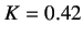 $ K=0.42$