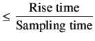 $\displaystyle \le\frac{\text{Rise time}}{\text{Sampling time}}$