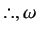 % latex2html id marker 12347
$\displaystyle \therefore, \omega$