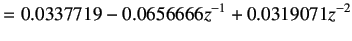 $\displaystyle = 0.0337719 - 0.0656666z^{ -1}+ 0.0319071z^ { -2}$