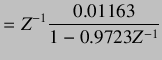 $\displaystyle =Z^{-1} \frac{0.01163}{1-0.9723Z^{-1}}$