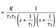 $\displaystyle = \frac K{\tau_1\tau_2} \frac 1 {\left(s+\dfrac 1{\tau_1}\right)\left(s+\dfrac 1{\tau_2}\right)}$