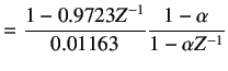 $\displaystyle =\frac{1-0.9723Z^{-1}}{0.01163}\frac{1-\alpha}{1-\alpha Z^{-1}}$