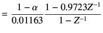 $\displaystyle =\frac{1-\alpha}{0.01163}\frac{1-0.9723Z^{-1}}{1-Z^{-1}}$