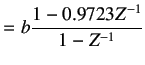 $\displaystyle =b\frac{1-0.9723Z^{-1}}{1-Z^{-1}}$