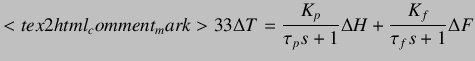 $\displaystyle <tex2html_comment_mark>33 \Delta T = \frac {K_p}{\tau_ps+1} \Delta H + \frac {K_f}{\tau_fs+1} \Delta F$