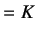$\displaystyle = K$