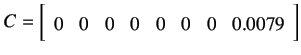 $\displaystyle C =
\left[ {\begin{array}{cccccccc}
0 & 0 & 0 & 0 & 0 & 0 & 0 & 0.0079
\end{array} } \right]
$
