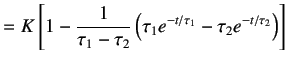 $\displaystyle = K\left[ 1 - \frac 1{\tau_1-\tau_2} \left( \tau_1 e^{-t/\tau_1} - \tau_2 e^{-t/\tau_2} \right) \right]$