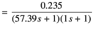$\displaystyle = \frac {0.235}{(57.39s+1)(1s+1)}$