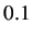 $ 0.1$