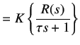 $\displaystyle = K \left\{\frac {R(s)}{\tau s + 1}\right\}$