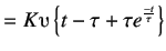 $\displaystyle = K\upsilonup \left\{t -\tau + \tau e^{\frac {-t}\tau }\right\}$