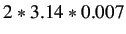 $ 2*3.14*0.007$