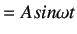 $\displaystyle = Asin \omega t$