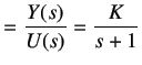 $\displaystyle = \frac {Y(s)}{U(s)} = \frac K{s + 1}$