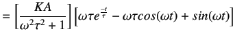 $\displaystyle = \left[\frac {KA}{\omega^2\tau^2+ 1}\right]\left[\omega \tau e^{\frac {-t}{\tau}}-\omega \tau cos(\omega t)+
 sin(\omega t)\right]$