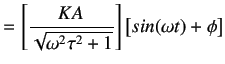 $\displaystyle = \left[\frac{KA}{\sqrt{\omega^2 \tau^2 + 1}}\right]\left[sin (\omega t) + \phi \right]$